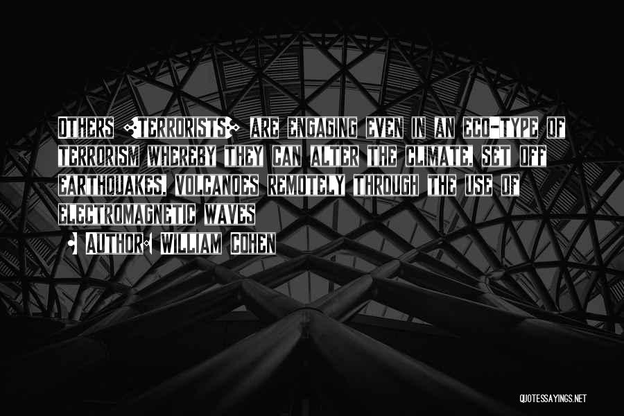 William Cohen Quotes: Others [terrorists] Are Engaging Even In An Eco-type Of Terrorism Whereby They Can Alter The Climate, Set Off Earthquakes, Volcanoes