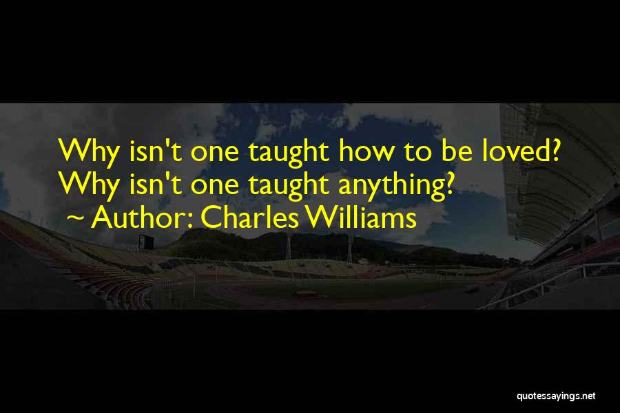 Charles Williams Quotes: Why Isn't One Taught How To Be Loved? Why Isn't One Taught Anything?