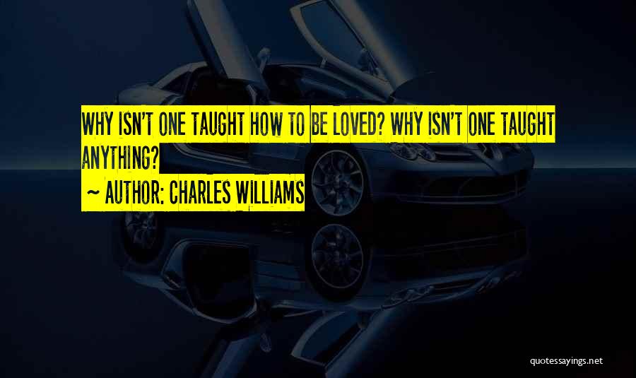 Charles Williams Quotes: Why Isn't One Taught How To Be Loved? Why Isn't One Taught Anything?