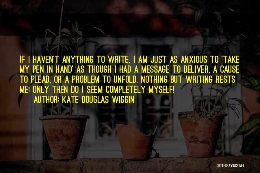 Kate Douglas Wiggin Quotes: If I Haven't Anything To Write, I Am Just As Anxious To 'take My Pen In Hand' As Though I