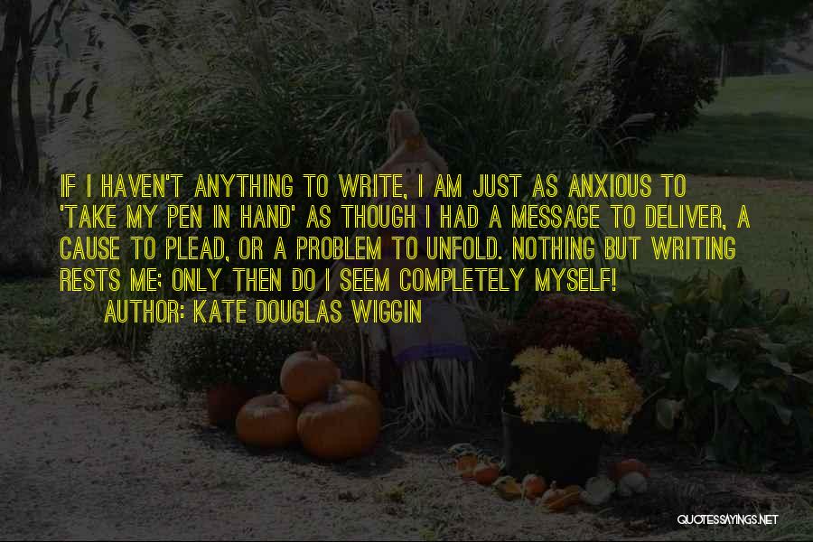Kate Douglas Wiggin Quotes: If I Haven't Anything To Write, I Am Just As Anxious To 'take My Pen In Hand' As Though I