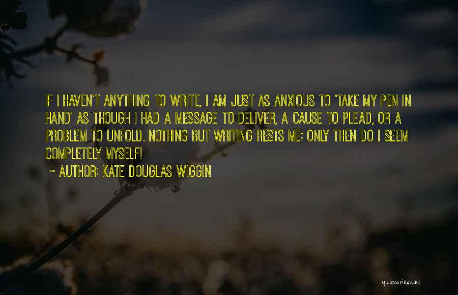 Kate Douglas Wiggin Quotes: If I Haven't Anything To Write, I Am Just As Anxious To 'take My Pen In Hand' As Though I