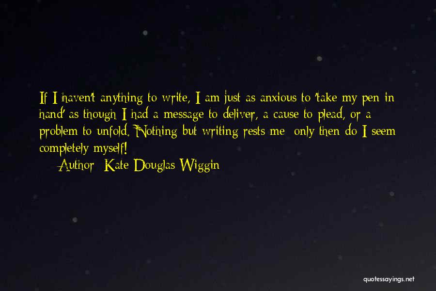 Kate Douglas Wiggin Quotes: If I Haven't Anything To Write, I Am Just As Anxious To 'take My Pen In Hand' As Though I