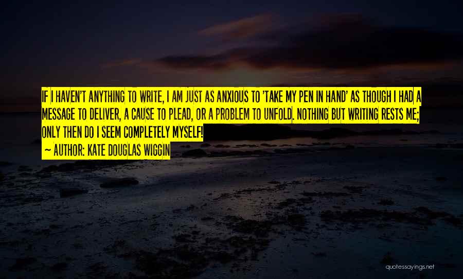 Kate Douglas Wiggin Quotes: If I Haven't Anything To Write, I Am Just As Anxious To 'take My Pen In Hand' As Though I
