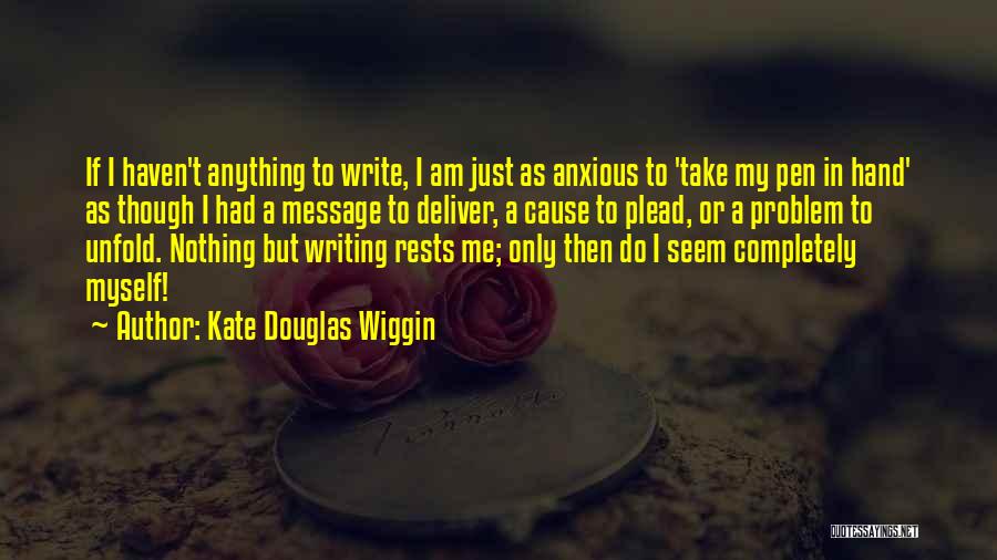 Kate Douglas Wiggin Quotes: If I Haven't Anything To Write, I Am Just As Anxious To 'take My Pen In Hand' As Though I