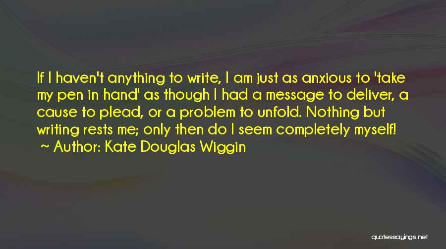 Kate Douglas Wiggin Quotes: If I Haven't Anything To Write, I Am Just As Anxious To 'take My Pen In Hand' As Though I