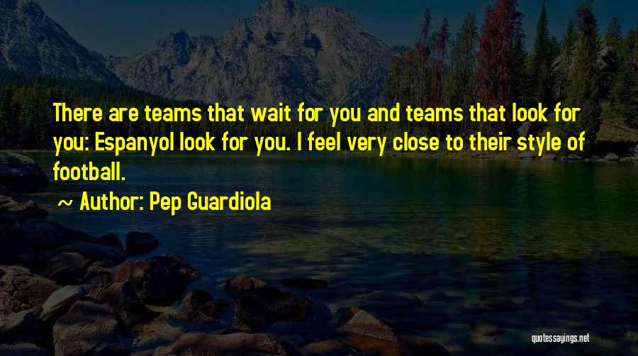 Pep Guardiola Quotes: There Are Teams That Wait For You And Teams That Look For You: Espanyol Look For You. I Feel Very