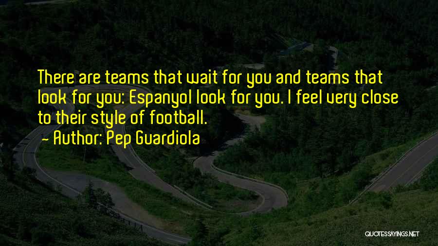 Pep Guardiola Quotes: There Are Teams That Wait For You And Teams That Look For You: Espanyol Look For You. I Feel Very