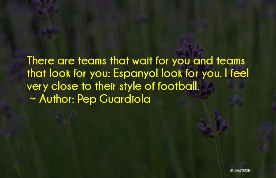 Pep Guardiola Quotes: There Are Teams That Wait For You And Teams That Look For You: Espanyol Look For You. I Feel Very