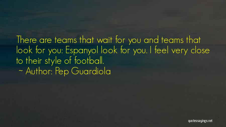 Pep Guardiola Quotes: There Are Teams That Wait For You And Teams That Look For You: Espanyol Look For You. I Feel Very