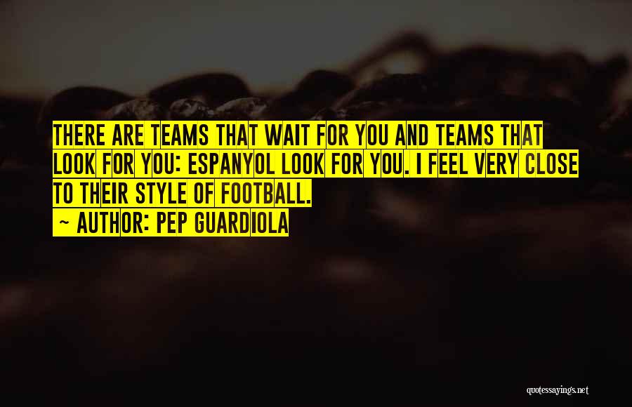 Pep Guardiola Quotes: There Are Teams That Wait For You And Teams That Look For You: Espanyol Look For You. I Feel Very