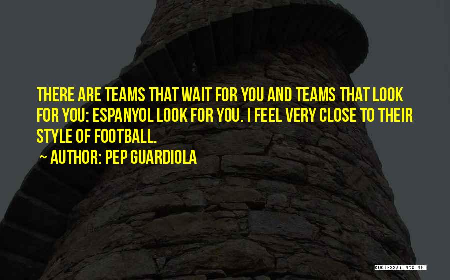 Pep Guardiola Quotes: There Are Teams That Wait For You And Teams That Look For You: Espanyol Look For You. I Feel Very