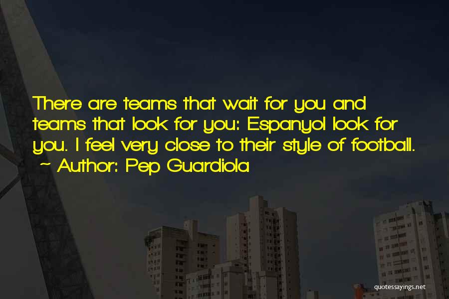 Pep Guardiola Quotes: There Are Teams That Wait For You And Teams That Look For You: Espanyol Look For You. I Feel Very