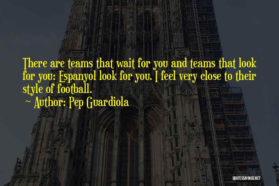 Pep Guardiola Quotes: There Are Teams That Wait For You And Teams That Look For You: Espanyol Look For You. I Feel Very