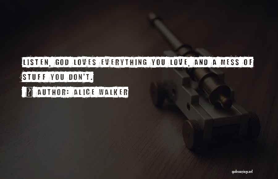 Alice Walker Quotes: Listen, God Loves Everything You Love, And A Mess Of Stuff You Don't.