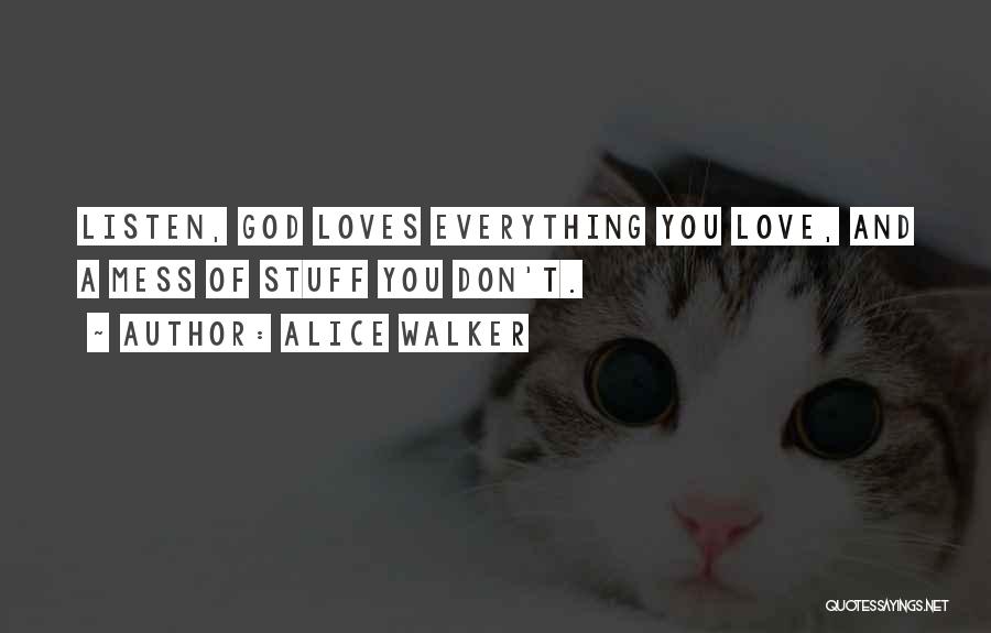 Alice Walker Quotes: Listen, God Loves Everything You Love, And A Mess Of Stuff You Don't.