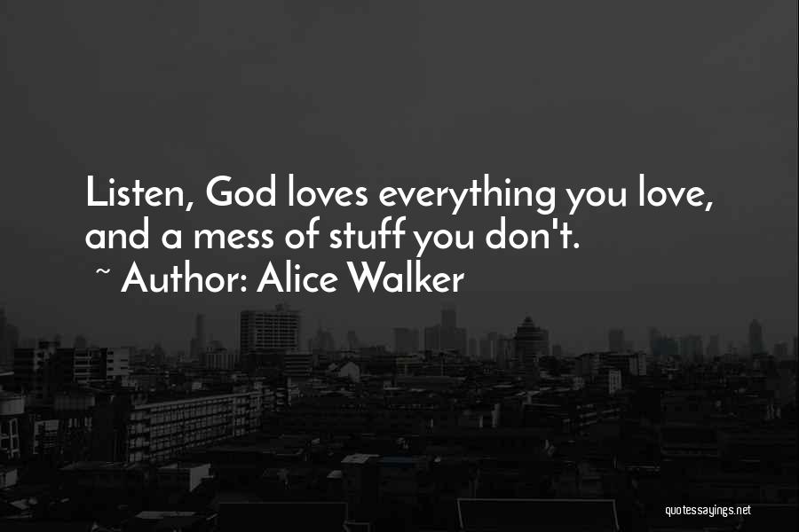 Alice Walker Quotes: Listen, God Loves Everything You Love, And A Mess Of Stuff You Don't.