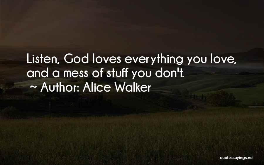 Alice Walker Quotes: Listen, God Loves Everything You Love, And A Mess Of Stuff You Don't.