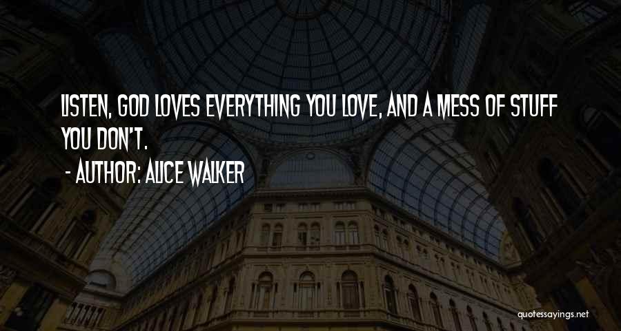 Alice Walker Quotes: Listen, God Loves Everything You Love, And A Mess Of Stuff You Don't.