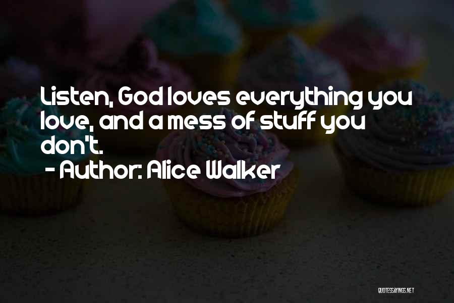Alice Walker Quotes: Listen, God Loves Everything You Love, And A Mess Of Stuff You Don't.