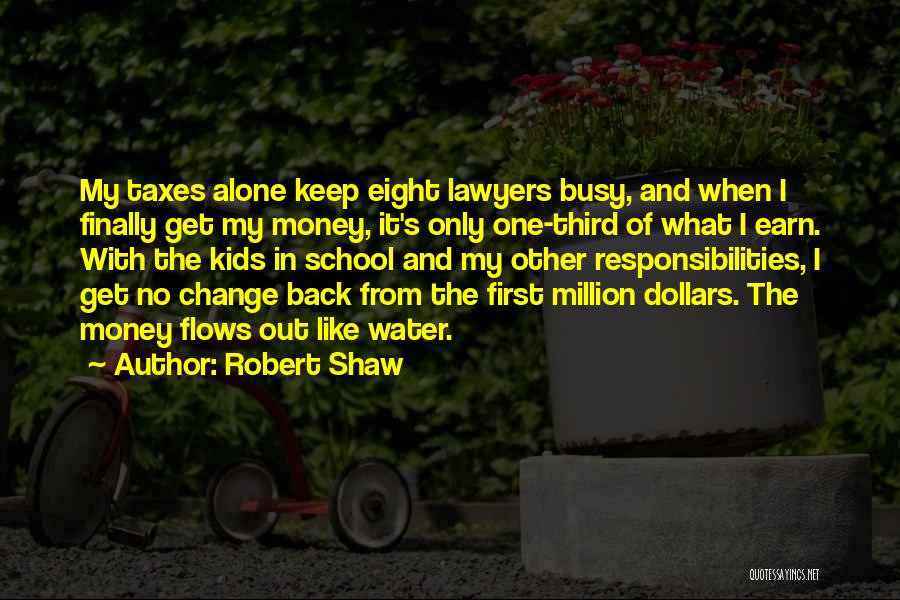 Robert Shaw Quotes: My Taxes Alone Keep Eight Lawyers Busy, And When I Finally Get My Money, It's Only One-third Of What I