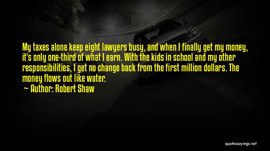 Robert Shaw Quotes: My Taxes Alone Keep Eight Lawyers Busy, And When I Finally Get My Money, It's Only One-third Of What I