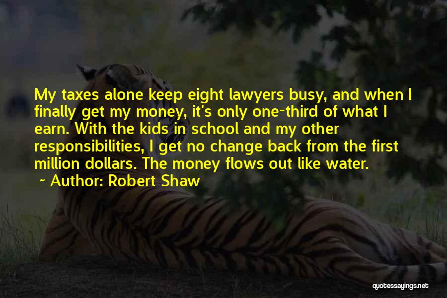 Robert Shaw Quotes: My Taxes Alone Keep Eight Lawyers Busy, And When I Finally Get My Money, It's Only One-third Of What I