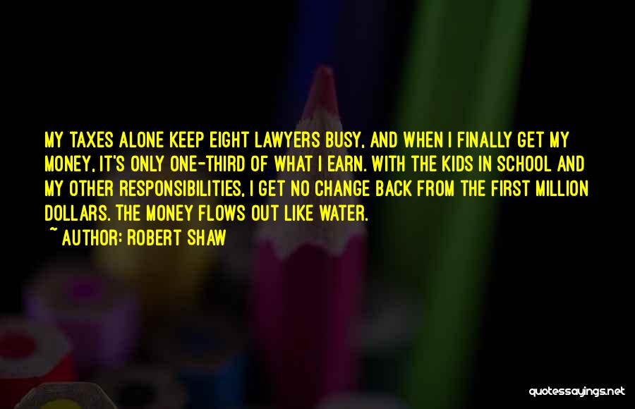 Robert Shaw Quotes: My Taxes Alone Keep Eight Lawyers Busy, And When I Finally Get My Money, It's Only One-third Of What I