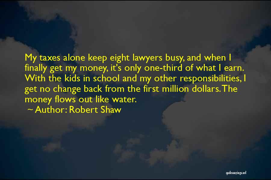 Robert Shaw Quotes: My Taxes Alone Keep Eight Lawyers Busy, And When I Finally Get My Money, It's Only One-third Of What I