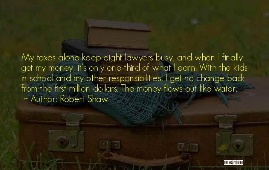 Robert Shaw Quotes: My Taxes Alone Keep Eight Lawyers Busy, And When I Finally Get My Money, It's Only One-third Of What I