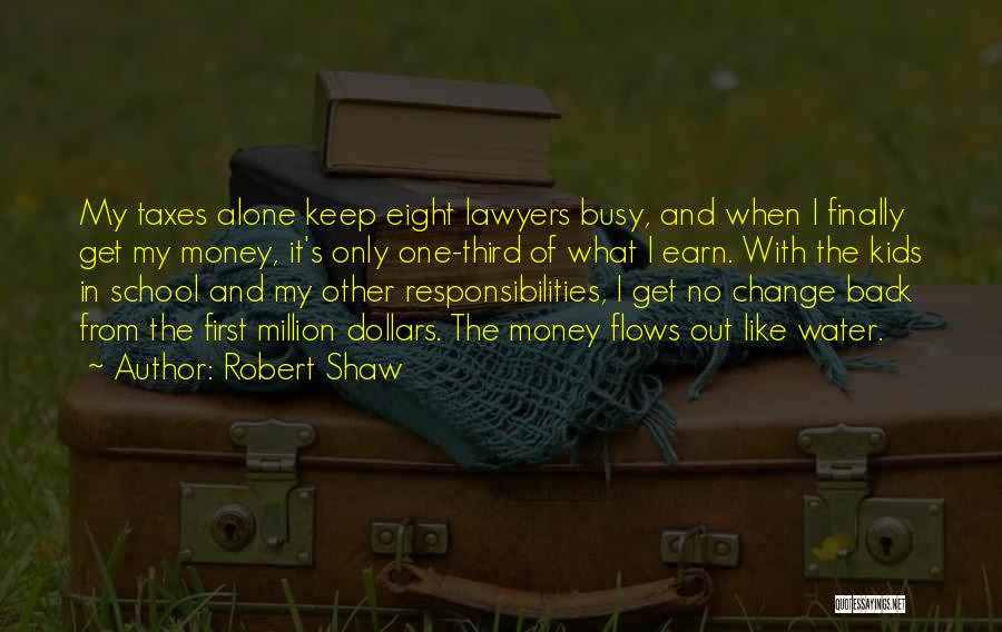 Robert Shaw Quotes: My Taxes Alone Keep Eight Lawyers Busy, And When I Finally Get My Money, It's Only One-third Of What I