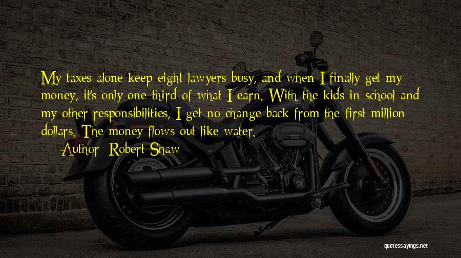 Robert Shaw Quotes: My Taxes Alone Keep Eight Lawyers Busy, And When I Finally Get My Money, It's Only One-third Of What I