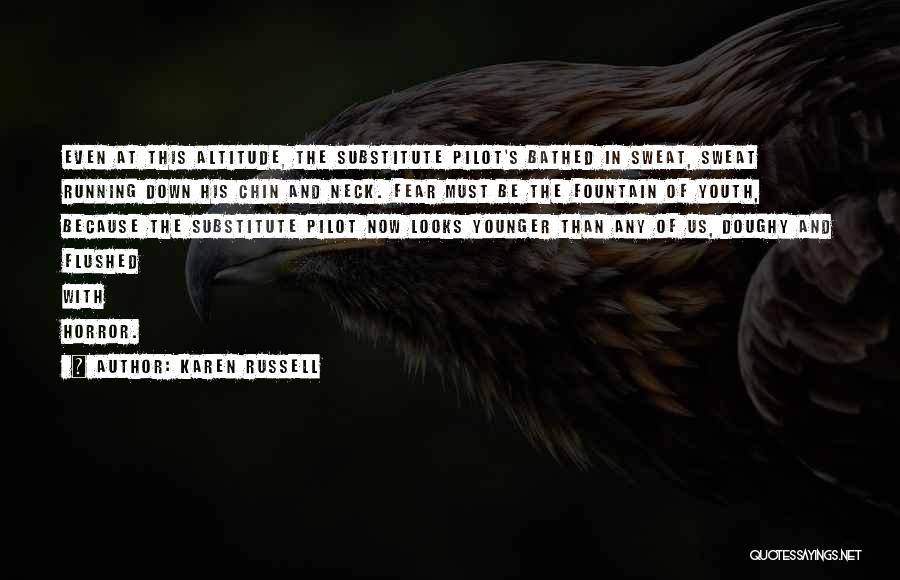 Karen Russell Quotes: Even At This Altitude, The Substitute Pilot's Bathed In Sweat, Sweat Running Down His Chin And Neck. Fear Must Be