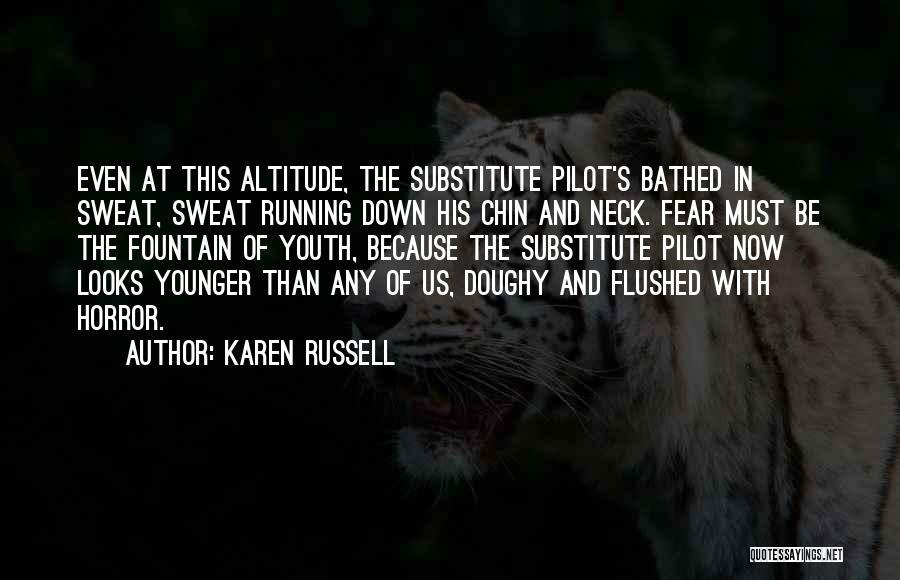 Karen Russell Quotes: Even At This Altitude, The Substitute Pilot's Bathed In Sweat, Sweat Running Down His Chin And Neck. Fear Must Be