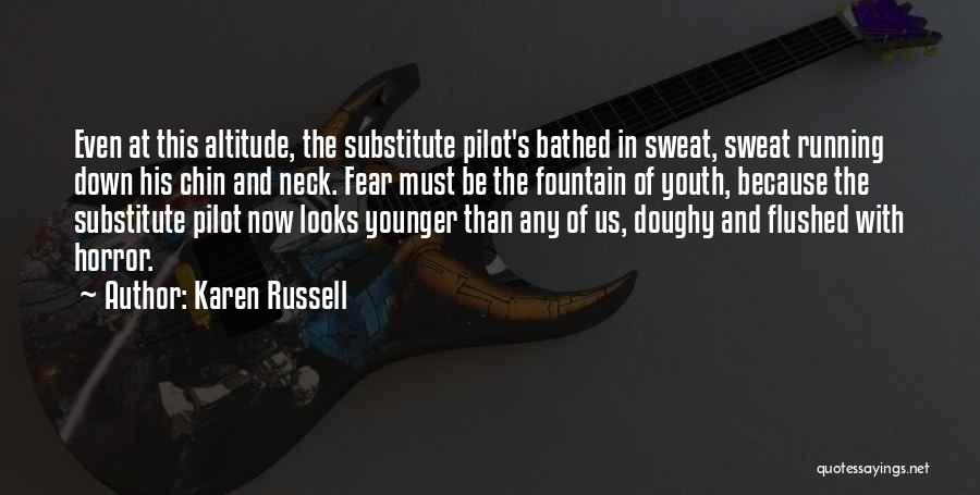 Karen Russell Quotes: Even At This Altitude, The Substitute Pilot's Bathed In Sweat, Sweat Running Down His Chin And Neck. Fear Must Be