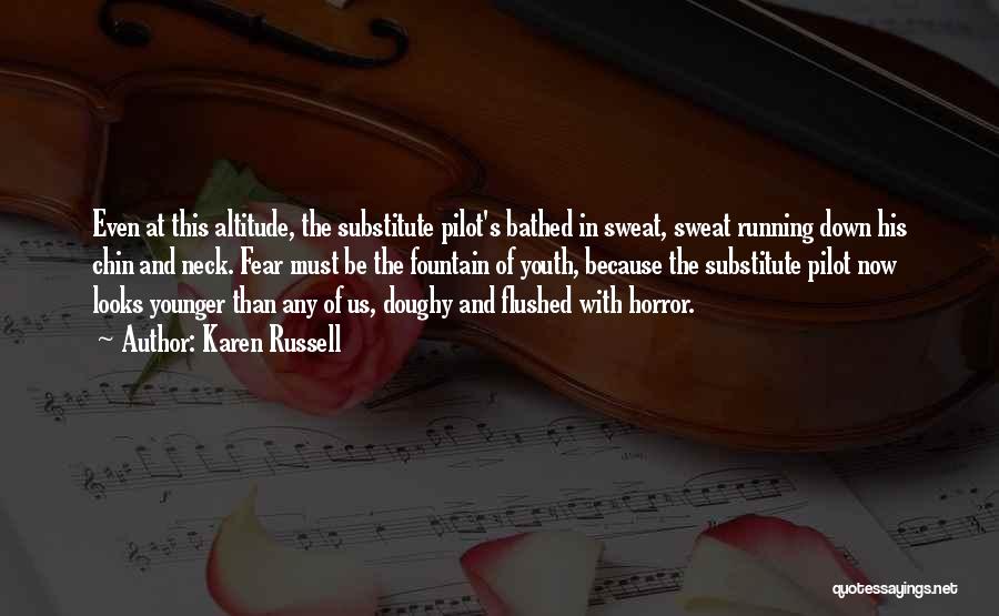Karen Russell Quotes: Even At This Altitude, The Substitute Pilot's Bathed In Sweat, Sweat Running Down His Chin And Neck. Fear Must Be