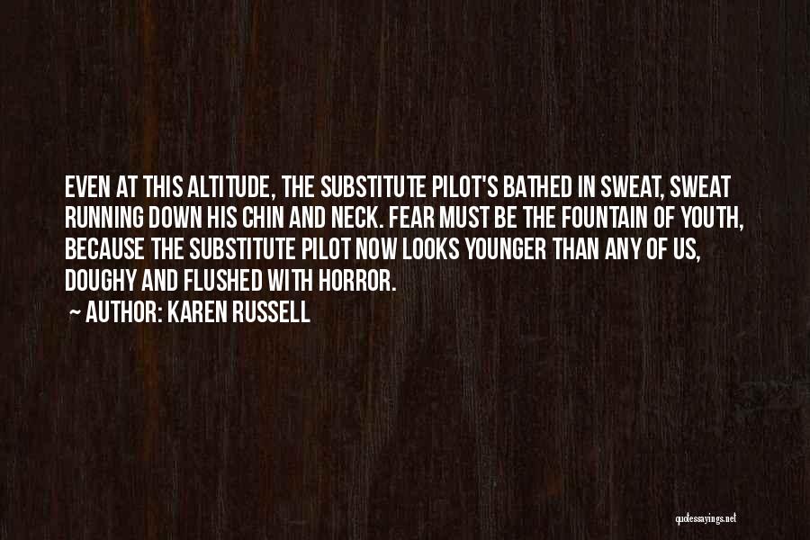 Karen Russell Quotes: Even At This Altitude, The Substitute Pilot's Bathed In Sweat, Sweat Running Down His Chin And Neck. Fear Must Be