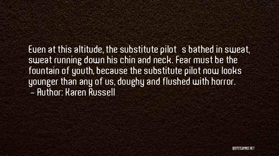 Karen Russell Quotes: Even At This Altitude, The Substitute Pilot's Bathed In Sweat, Sweat Running Down His Chin And Neck. Fear Must Be