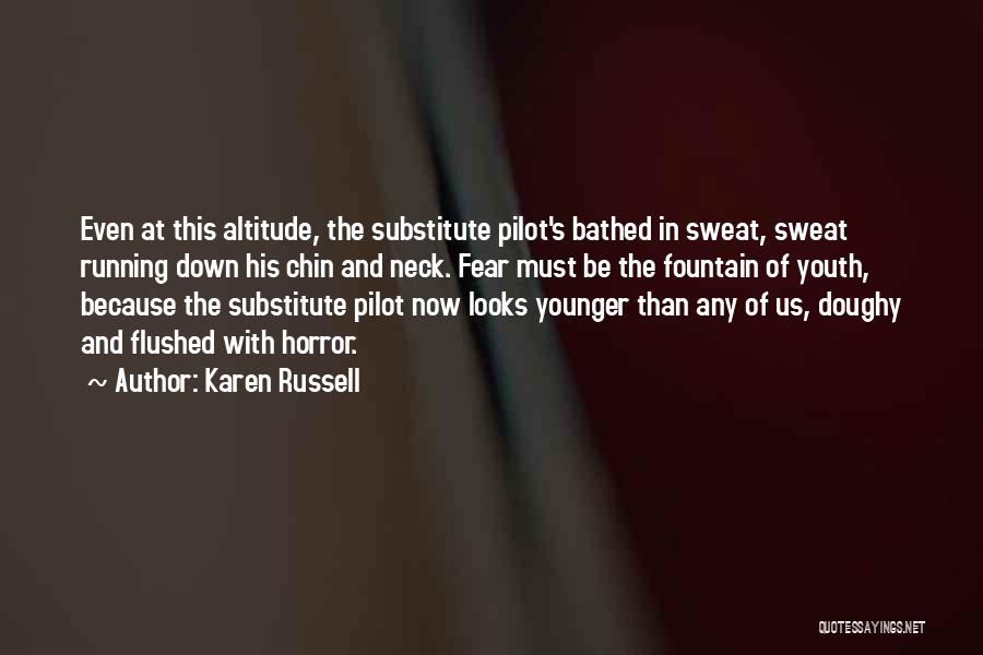 Karen Russell Quotes: Even At This Altitude, The Substitute Pilot's Bathed In Sweat, Sweat Running Down His Chin And Neck. Fear Must Be