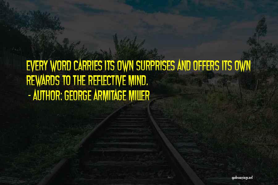 George Armitage Miller Quotes: Every Word Carries Its Own Surprises And Offers Its Own Rewards To The Reflective Mind.