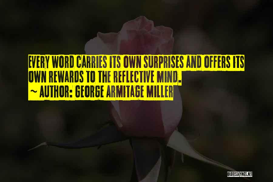 George Armitage Miller Quotes: Every Word Carries Its Own Surprises And Offers Its Own Rewards To The Reflective Mind.