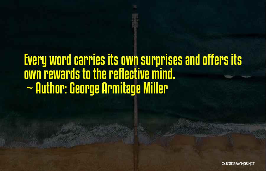 George Armitage Miller Quotes: Every Word Carries Its Own Surprises And Offers Its Own Rewards To The Reflective Mind.