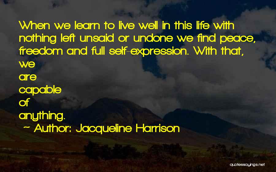 Jacqueline Harrison Quotes: When We Learn To Live Well In This Life With Nothing Left Unsaid Or Undone We Find Peace, Freedom And