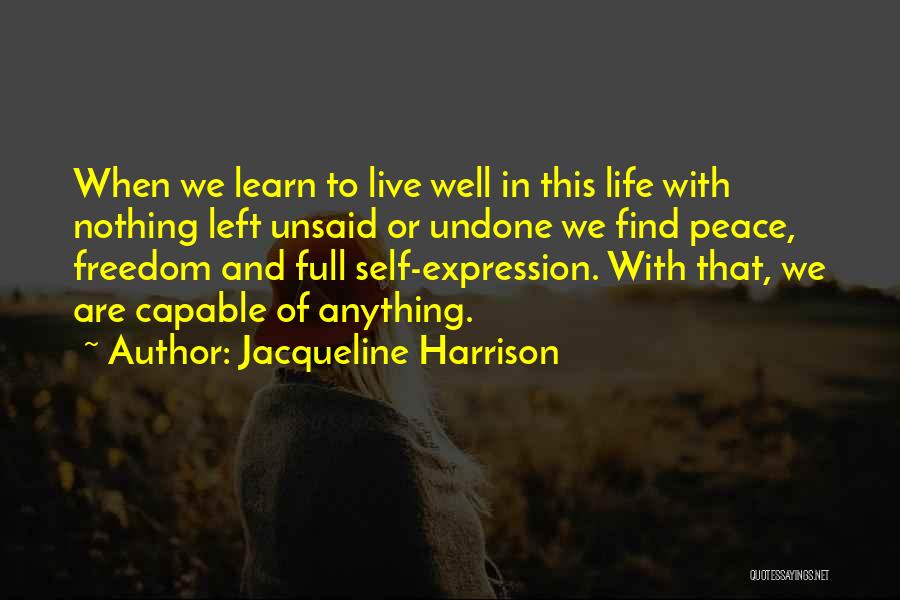 Jacqueline Harrison Quotes: When We Learn To Live Well In This Life With Nothing Left Unsaid Or Undone We Find Peace, Freedom And