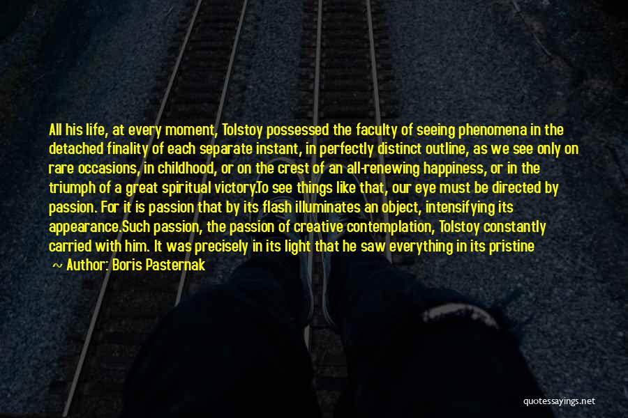 Boris Pasternak Quotes: All His Life, At Every Moment, Tolstoy Possessed The Faculty Of Seeing Phenomena In The Detached Finality Of Each Separate