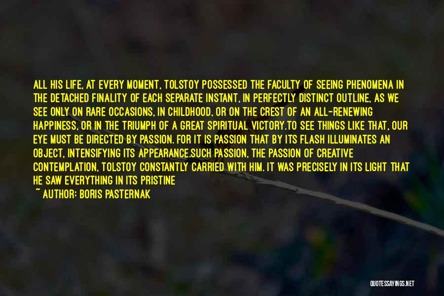 Boris Pasternak Quotes: All His Life, At Every Moment, Tolstoy Possessed The Faculty Of Seeing Phenomena In The Detached Finality Of Each Separate