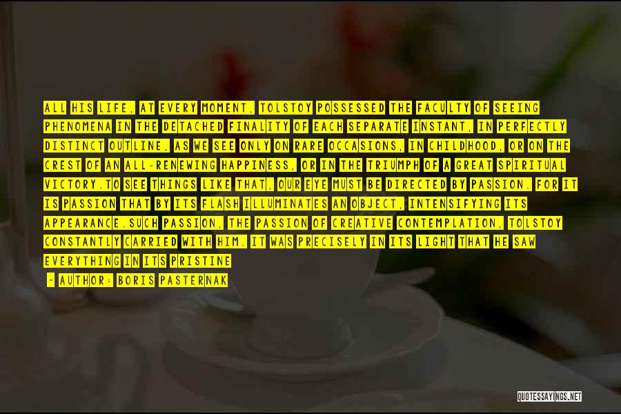 Boris Pasternak Quotes: All His Life, At Every Moment, Tolstoy Possessed The Faculty Of Seeing Phenomena In The Detached Finality Of Each Separate