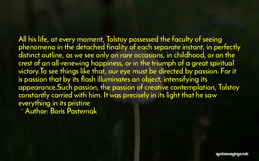 Boris Pasternak Quotes: All His Life, At Every Moment, Tolstoy Possessed The Faculty Of Seeing Phenomena In The Detached Finality Of Each Separate