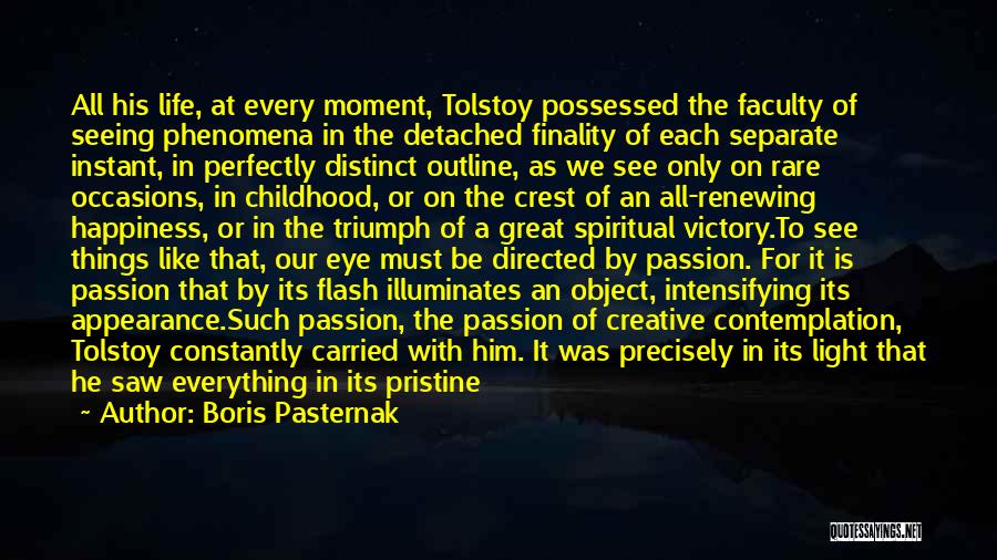 Boris Pasternak Quotes: All His Life, At Every Moment, Tolstoy Possessed The Faculty Of Seeing Phenomena In The Detached Finality Of Each Separate