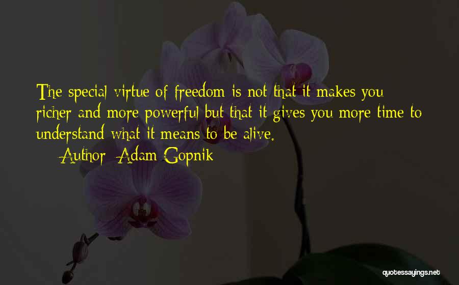 Adam Gopnik Quotes: The Special Virtue Of Freedom Is Not That It Makes You Richer And More Powerful But That It Gives You